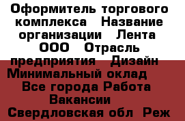 Оформитель торгового комплекса › Название организации ­ Лента, ООО › Отрасль предприятия ­ Дизайн › Минимальный оклад ­ 1 - Все города Работа » Вакансии   . Свердловская обл.,Реж г.